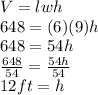 V=lwh\\648=(6)(9)h\\648=54h\\\frac{648}{54}=\frac{54h}{54}\\12ft=h