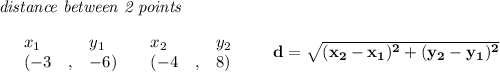 \bf \textit{distance between 2 points}\\ \quad \\&#10;\begin{array}{lllll}&#10;&x_1&y_1&x_2&y_2\\&#10;%  (a,b)&#10;&({{ -3}}\quad ,&{{ -6}})\quad &#10;%  (c,d)&#10;&({{ -4}}\quad ,&{{ 8}})&#10;\end{array}\qquad &#10;%  distance value&#10;d = \sqrt{({{ x_2}}-{{ x_1}})^2 + ({{ y_2}}-{{ y_1}})^2}