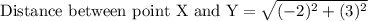 \text{Distance between point X and Y}=\sqrt{(-2)^2+(3)^2}