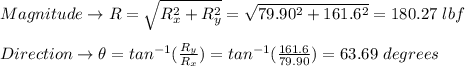 Magnitude \rightarrow R=\sqrt{R_{x}^2+R_{y}^2}=\sqrt{79.90^2+161.6^2}=180.27 \ lbf \\ \\ Direction \rightarrow \theta=tan^{-1}(\frac{R_{y}}{R_{x}})=tan^{-1}(\frac{161.6}{79.90})=63.69 \ degrees