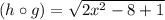 (h\circ g)=\sqrt{2x^2-8+1}