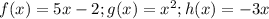 f(x)=5x-2;g(x)=x^2;h(x)=-3x