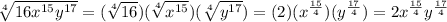 \sqrt[4]{16x^{15}y^{17}} = (\sqrt[4]{16})(\sqrt[4]{x^{15}})(\sqrt[4]{y^{17}}) = (2)(x^{\frac{15}{4}}})(y^{\frac{17}{4}}) = 2x^{\frac{15}{4}}}y^{\frac{17}{4}}