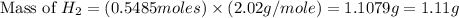 \text{Mass of }H_2=(0.5485moles)\times (2.02g/mole)=1.1079g=1.11g