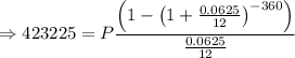 \Rightarrow 423225=P\dfrac{\left(1-\left(1+\frac{0.0625}{12}\right)^{-360}\right)}{\frac{0.0625}{12}}
