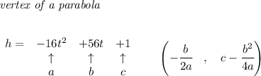 \bf \textit{vertex of a parabola}\\ \quad \\&#10;&#10;\begin{array}{lccclll}&#10;h=&-16t^2&+56t&+1\\&#10;&\uparrow &\uparrow &\uparrow \\&#10;&a&b&c&#10;\end{array}\qquad &#10;\left(-\cfrac{{{ b}}}{2{{ a}}}\quad ,\quad  {{ c}}-\cfrac{{{ b}}^2}{4{{ a}}}\right)