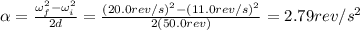 \alpha=\frac{\omega_f^2-\omega_i^2}{2d}=\frac{(20.0 rev/s)^2-(11.0 rev/s)^2}{2(50.0 rev)}=2.79 rev/s^2