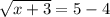 \sqrt{x+3}=5-4