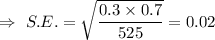 \Rightarrow\ S.E.=\sqrt{\dfrac{0.3\times0.7}{525}}=0.02