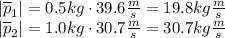 |\overline{p}_{1}| = 0.5kg\cdot 39.6 \frac{m}{s} = 19.8 kg\frac{m}{s}\\|\overline{p}_{2}|=1.0kg\cdot 30.7\frac{m}{s}=30.7kg\frac{m}{s}
