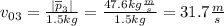 v_{03} = \frac{|\overline{p}_3|}{1.5kg}=\frac{47.6kg\frac{m}{s}}{1.5kg}=31.7\frac{m}{s}