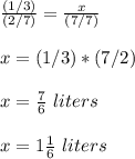 \frac{(1/3)}{(2/7)}=\frac{x}{(7/7)} \\ \\x=(1/3)*(7/2)\\ \\x=\frac{7}{6}\ liters\\ \\x=1 \frac{1}{6}\ liters