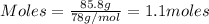 Moles=\frac{85.8g}{78g/mol}=1.1moles