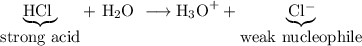 \underbrace{\hbox{HCl }}_{\hbox{strong acid}} + {\text{ H$_{2}$O }} \longrightarrow \text{H}_{3}\text{O}^{+}+ \underbrace{\hbox{Cl^{-}}}_{\hbox{weak nucleophile}}
