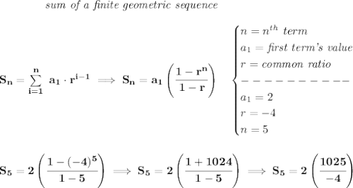 \bf \qquad \qquad \textit{sum of a finite geometric sequence}\\\\&#10;S_n=\sum\limits_{i=1}^{n}\ a_1\cdot r^{i-1}\implies S_n=a_1\left( \cfrac{1-r^n}{1-r} \right)\quad &#10;\begin{cases}&#10;n=n^{th}\ term\\&#10;a_1=\textit{first term's value}\\&#10;r=\textit{common ratio}\\&#10;----------\\&#10;a_1=2\\&#10;r=-4\\&#10;n=5&#10;\end{cases}&#10;\\\\\\&#10;S_5=2\left( \cfrac{1-(-4)^5}{1-5} \right)\implies S_5=2\left( \cfrac{1+1024}{1-5} \right)\implies S_5=2\left( \cfrac{1025}{-4} \right)