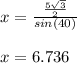 x=\frac{\frac{5\sqrt{3} }{2} }{sin(40)}\\\\x=6.736