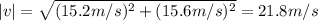 |v| = \sqrt{(15.2 m/s)^{2}+(15.6 m/s)^{2}} = 21.8 m/s