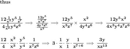 \bf thus&#10;\\\\\\&#10;\cfrac{12\frac{1}{x^3}y^5\frac{1}{z^7}}{4\frac{1}{x^2}y^4z^6}\implies &#10;\cfrac{\frac{12y^5}{x^3z^7}}{\frac{4y^4z^6}{x^2}}\implies \cfrac{12y^5}{x^3z^7}\times \cfrac{x^2}{4y^4z^6}\implies \cfrac{12y^5x^2}{4x^3y^4z^7z^6}&#10;\\\\\\&#10;\cfrac{12}{4}\cdot \cfrac{x^2}{x^3}\cdot \cfrac{y^5}{y^4}\cdot \cfrac{1}{z^7z^6}\implies 3\cdot \cfrac{1}{x}\cdot \cfrac{y}{1}\cdot \cfrac{1}{z^{7+6}}\implies \cfrac{3y}{xz^{13}}