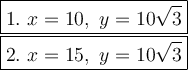 \large\boxed{1.\ x=10,\ y=10\sqrt3}\\\boxed{2.\ x=15,\ y=10\sqrt3}