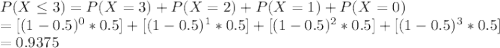 P(X\leq 3) =P(X=3)+P(X = 2)+P(X=1) +P(X = 0)\\=[(1-0.5)^{0}*0.5]+[(1-0.5)^{1}*0.5]+[(1-0.5)^{2}*0.5]+[(1-0.5)^{3}*0.5]\\=0.9375