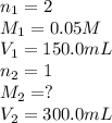 n_1=2\\M_1=0.05M\\V_1=150.0mL\\n_2=1\\M_2=?\\V_2=300.0mL