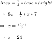 \text{Area}=\frac{1}{2}*base*height\\\\\Rightarrow\ 84=\frac{1}{2}*x*7\\\\\Rightarrow\ x=\frac{84\times2}{7}\\\\\Rightarrow\ x=24