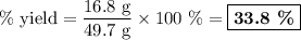 \text{\% yield} = \dfrac{\text{16.8 g}}{\text {49.7 g}} \times\text{100 \%} = \boxed{\textbf{33.8 \%}}