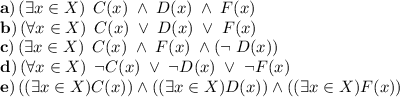 \mathbf{a)} \left( \exists x \in X\right) \; C(x) \; \wedge \; D(x) \; \wedge \; F(x)\\\mathbf{b)} \left( \forall x \in X\right) \; C(x) \; \vee \; D(x) \; \vee \; F(x)\\\mathbf{c)} \left( \exists x \in X\right) \; C(x) \; \wedge \; F(x) \; \wedge \left(\neg \; D(x) \right)\\\mathbf{d)} \left( \forall x \in X\right) \; \neg C(x) \; \vee \; \neg D(x) \; \vee \; \neg F(x)\\\mathbf{e)} \left((\exists x\in X)C(x) \right) \wedge  \left((\exists x\in X) D(x) \right) \wedge \left((\exists x\in X) F(x) \right)