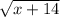 \sqrt{x + 14}