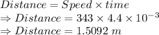 Distance=Speed\times time\\\Rightarrow Distance=343\times 4.4\times 10^{-3}\\\Rightarrow Distance=1.5092\ m
