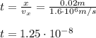t=\frac{x}{v_x}=\frac{0.02m}{1.6\cdot 10^6m/s}\\\\t=1.25\cdot10^{-8}