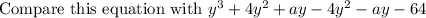 \text{Compare this equation with }y^3 + 4y^2 + ay - 4y^2 - ay - 64