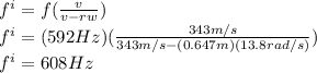 f^{i}=f(\frac{v}{v-rw} )\\f^{i}=(592Hz)(\frac{343m/s}{343m/s-(0.647m)(13.8rad/s)} )\\f^{i}=608Hz
