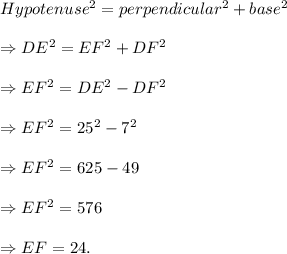 Hypotenuse^2=perpendicular^2+base^2\\\\\Rightarrow DE^2=EF^2+DF^2\\\\\Rightarrow EF^2=DE^2-DF^2\\\\\Rightarrow EF^2=25^2-7^2\\\\\Rightarrow EF^2=625-49\\\\\Rightarrow EF^2=576\\\\\Rightarrow EF=24.