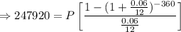 \Rightarrow 247920=P\left[\dfrac{1-(1+\frac{0.06}{12})^{-360}}{\frac{0.06}{12}}\right]