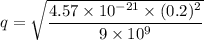 q=\sqrt{\dfrac{4.57\times 10^{-21}\times (0.2)^2}{9\times 10^9}}