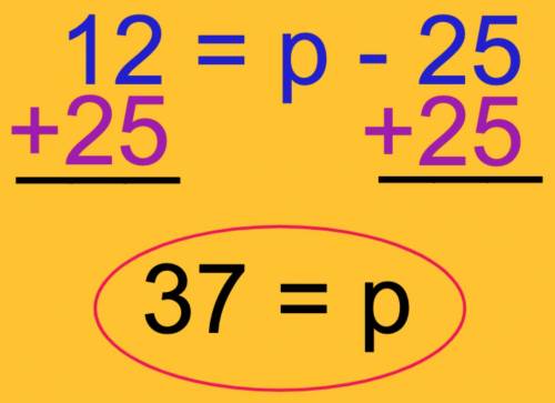 12=p-25 what is the value of p?  pls