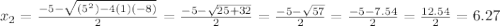 x_{2} =\frac{-5-\sqrt{(5^{2})-4(1)(-8)} }{2}=\frac{-5-\sqrt{25+32} }{2}= \frac{-5-\sqrt{57} }{2} = \frac{-5-7.54}{2}  =\frac{12.54}{2} =6.27