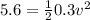5.6 = \frac{1}{2}0.3v^2