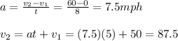 a=\frac{v_{2} - v_{1}}{t} = \frac{60-0}{8} = 7.5mph\\\\v_{2} = at + v_{1} = (7.5)(5) + 50 = 87.5