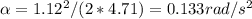 \alpha = 1.12^2 / (2*4.71) = 0.133 rad/s^2