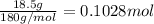 \frac{18.5 g}{180 g/mol}=0.1028 mol