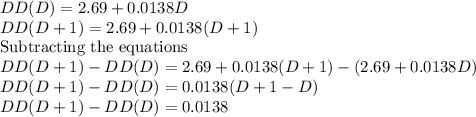 DD(D) = 2.69 + 0.0138D\\DD(D+1) = 2.69 + 0.0138(D+1)\\\text{Subtracting the equations}\\DD(D+1)-DD(D) = 2.69 + 0.0138(D+1) - (2.69 + 0.0138D)\\DD(D+1)-DD(D) =  0.0138(D+1-D)\\DD(D+1)-DD(D) =  0.0138