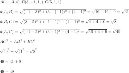 A(-1,3,4) , B(3,-1,1,),C(5,1,1)&#10;\\&#10;\\d(A,B)= \sqrt{(-1-3)^2+(3-(-1))^2+(4-1)^2}= \sqrt{16+16+9}= \sqrt{41}   &#10;\\&#10;\\d(B,C)= \sqrt{(3-5)^2+(-1-1)^2+(1-1)^2}= \sqrt{4+4+0}= \sqrt{8}&#10;\\&#10;\\d(A,C)= \sqrt{(-1-5)^2+(3-1)^2+(4-1)^2}= \sqrt{36+4+9}   = \sqrt{49}&#10;\\&#10;\\AC^2=AB^2+BC^2&#10;\\&#10;\\   \sqrt{49}^2=\sqrt{41}^2+\sqrt{8}^2&#10;\\&#10;\\49 =41+8&#10;\\&#10;\\49=49