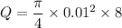 Q = \dfrac{\pi}{4}\times 0.01^2 \times 8