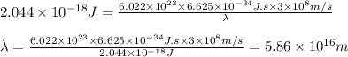 2.044\times 10^{-18}J=\frac{6.022\times 10^{23}\times 6.625\times 10^{-34}J.s\times 3\times 10^8m/s}{\lambda}\\\\\lambda=\frac{6.022\times 10^{23}\times 6.625\times 10^{-34}J.s\times 3\times 10^8m/s}{2.044\times 10^{-18}J}=5.86\times 10^{16}m