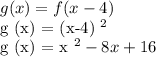 g (x) = f (x-4)&#10;&#10;g (x) = (x-4) ^ 2&#10;&#10;g (x) = x ^ 2 - 8x + 16