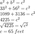 a^2+b^2=c^2\\33^2+56^2=c^2\\1089+3136=c^2\\4225=c^2\\\sqrt{4225}=\sqrt{c^2}\\c=65\ feet