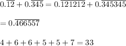 0.\overline{12}+0.\overline{345}=0.\overline{121212}+0.\overline{345345}\\\\=0.\overline{466557}\\\\4+6+6+5+5+7=33
