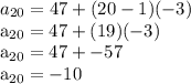 a_{20} = 47 + (20-1)(-3)&#10;&#10;a_{20} = 47 + (19)(-3)&#10;&#10;a_{20} = 47 + -57&#10;&#10;a_{20} = -10